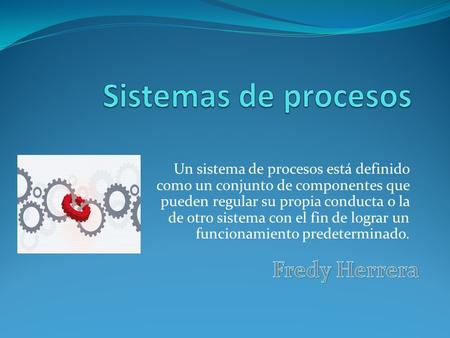 Un sistema de procesos está definido como un conjunto de componentes que pueden regular su propia conducta o la de otro sistema con el fin de lograr un.
