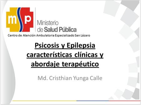Centro de Atención Ambulatoria Especializado San Lázaro Psicosis y Epilepsia características clínicas y abordaje terapéutico Md. Cristhian Yunga Calle.