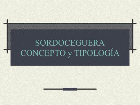 SORDOCEGUERA CONCEPTO y TIPOLOGÍA INDICE Importancia de los “sentidos de la distancia” Definición de Sordoceguera Clasificación: Factores Tipos Población.