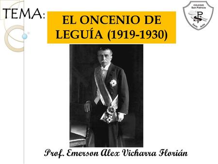 EL ONCENIO DE LEGUÍA (1919-1930) TEMA: EL ONCENIO DE LEGUÍA (1919-1930) Prof. Emerson Alex Vicharra Florián.