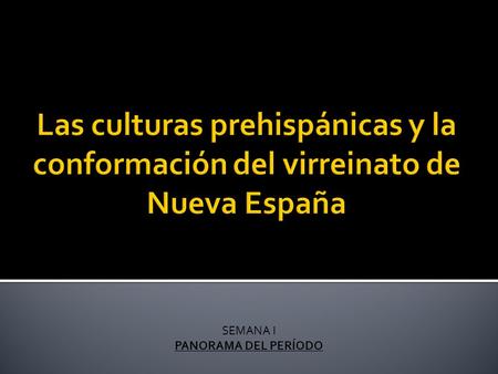 SEMANA I PANORAMA DEL PERÍODO.  Hacia el año 5000 antes de Cristo los habitantes de lo que hoy es México ya cultivaban el chile, la calabaza y el aguacate.