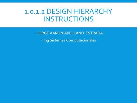 1.0.1.2 DESIGN HIERARCHY INSTRUCTIONS  JORGE AARON ARELLANO ESTRADA  Ing Sistemas Computacionales.
