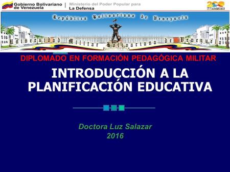 INTRODUCCIÓN A LA PLANIFICACIÓN EDUCATIVA Doctora Luz Salazar 2016 DIPLOMADO EN FORMACIÓN PEDAGÓGICA MILITAR.
