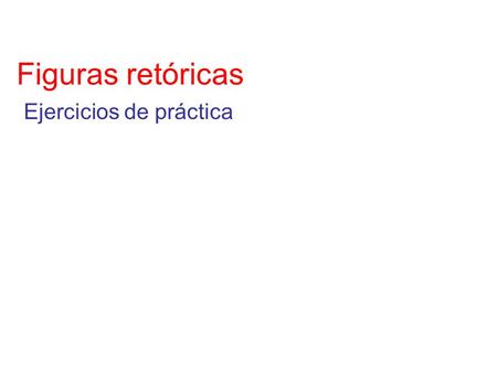 Figuras retóricas Ejercicios de práctica. ¡oh noche que guiaste! ¡oh noche amable más que el alborada! ¡oh noche que juntaste! a) metáfora b) aliteración.