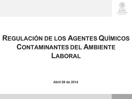 Abril 28 de 2014 R EGULACIÓN DE LOS A GENTES Q UÍMICOS C ONTAMINANTES DEL A MBIENTE L ABORAL.