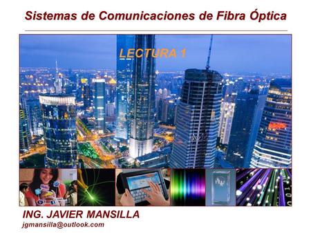 Sistemas de Comunicaciones de Fibra Óptica ING. JAVIER MANSILLA LECTURA 1.