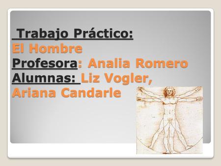 Trabajo Práctico: El Hombre Profesora: Analia Romero Alumnas: Liz Vogler, Ariana Candarle Trabajo Práctico: El Hombre Profesora: Analia Romero Alumnas: