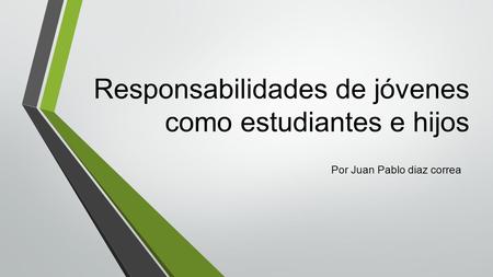 Responsabilidades de jóvenes como estudiantes e hijos Por Juan Pablo diaz correa.