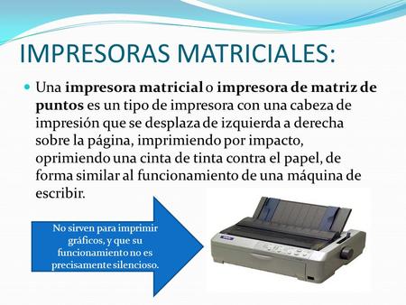 IMPRESORAS MATRICIALES: Una impresora matricial o impresora de matriz de puntos es un tipo de impresora con una cabeza de impresión que se desplaza de.