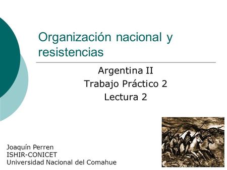 Organización nacional y resistencias Argentina II Trabajo Práctico 2 Lectura 2 Joaquín Perren ISHIR-CONICET Universidad Nacional del Comahue.