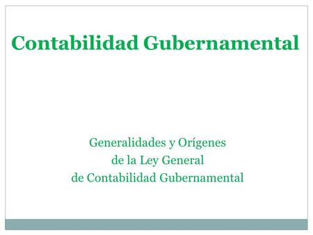 Contabilidad Gubernamental Generalidades y Orígenes de la Ley General de Contabilidad Gubernamental.