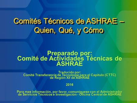 Comités Técnicos de ASHRAE – Quien, Qué, y Cómo Preparado por: Comité de Actividades Técnicas de ASHRAE Traducido por: Comité Transferencia de Tecnología.