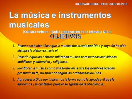 1. Reconocer e identificar que la música fue creada por Dios y cuyo fin ha sido siempre la alabanza hacia él. 2. Describir que los hebreos utilizaban música.
