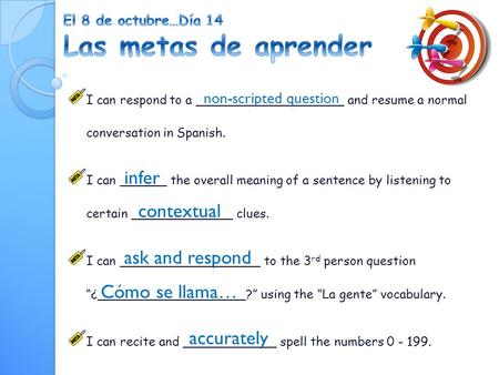 I can respond to a ___________________ and resume a normal conversation in Spanish. I can ______ the overall meaning of a sentence by listening to certain.