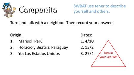 Campanita Turn and talk with a neighbor. Then record your answers. Origin:Dates: 1.Marisol: Perú1. 4/10 2.Horacio y Beatriz: Paraguay2. 13/2 3.Yo: Los.