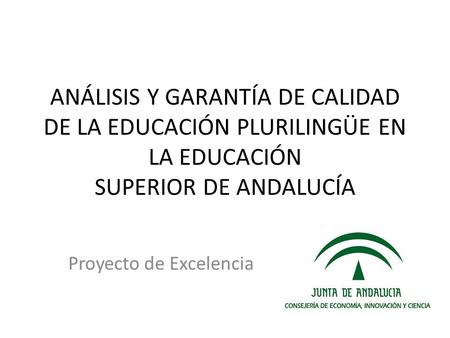 ANÁLISIS Y GARANTÍA DE CALIDAD DE LA EDUCACIÓN PLURILINGÜE EN LA EDUCACIÓN SUPERIOR DE ANDALUCÍA Proyecto de Excelencia.