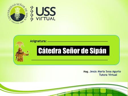Mag. Jesús María Sosa Agurto Tutora Virtual Cátedra Señor de Sipán Asignatura: