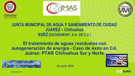 COGENERACION 1 I JUNTA MUNICIPAL DE AGUA Y SANEAMIENTO DE CIUDAD JUAREZ – Chihuahua SUEZ ( DEGREMONT, S.A. DE C.V.) El tratamiento de aguas residuales.