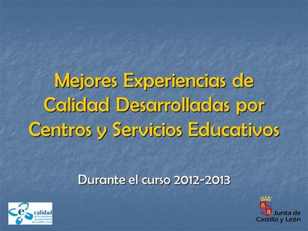 Mejores Experiencias de Calidad Desarrolladas por Centros y Servicios Educativos Durante el curso 2012-2013.