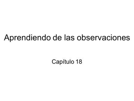 Aprendiendo de las observaciones Capítulo 18. Contenido Agentes aprendices Aprendizaje inductivo Aprendizaje de árboles de decisión.