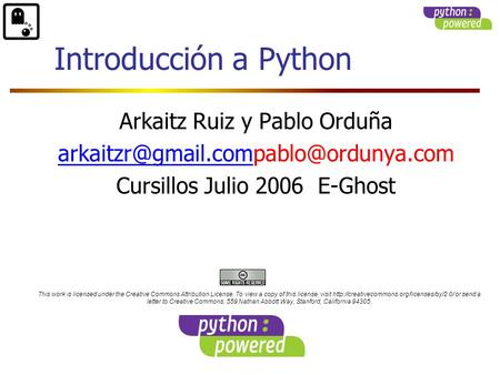 Arkaitz Ruiz y Pablo Orduña Cursillos Julio 2006 E-Ghost Introducción a Python This work is licensed.