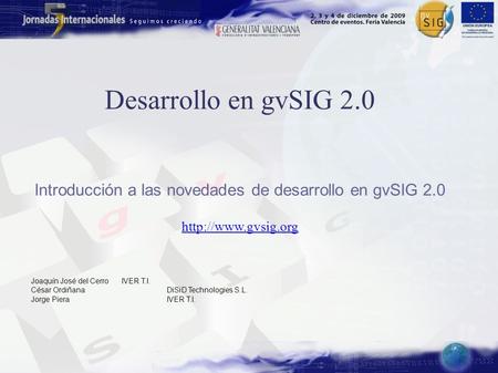 Desarrollo en gvSIG 2.0 Introducción a las novedades de desarrollo en gvSIG 2.0  Joaquín José del CerroIVER T.I. César OrdiñanaDiSiD.