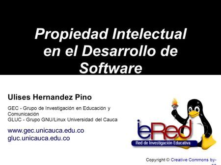 Copyright © Creative Commons by- sa Propiedad Intelectual en el Desarrollo de Software Ulises Hernandez Pino GEC - Grupo de Investigación en Educación.