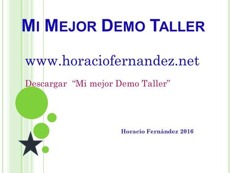 M I M EJOR D EMO T ALLER Horacio Fernández 2016  Descargar “Mi mejor Demo Taller”