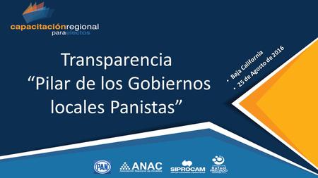 Transparencia “Pilar de los Gobiernos locales Panistas” Baja California Baja California 25 de Agosto de 2016 25 de Agosto de 2016.