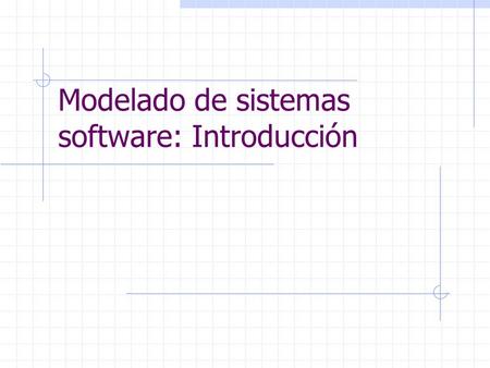 Modelado de sistemas software: Introducción. Modelado de... Sistemas... Sistemas web Sistemas de control/tiempo real Familias de sistemas Variabilidad.