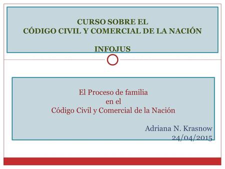 El Proceso de familia en el Código Civil y Comercial de la Nación Adriana N. Krasnow 24/04/2015 CURSO SOBRE EL CÓDIGO CIVIL Y COMERCIAL DE LA NACIÓN INFOJUS.