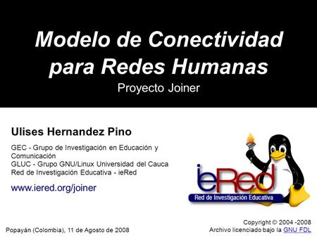 Modelo de Conectividad para Redes Humanas Proyecto Joiner Popayán (Colombia), 11 de Agosto de 2008 Copyright © 2004 -2008 Archivo licenciado bajo la GNU.