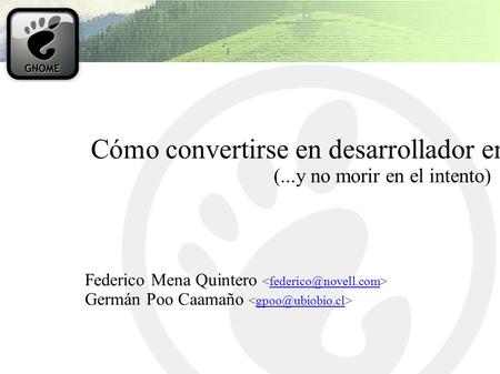 Cómo convertirse en desarrollador en un proyecto de Software Libre (...y no morir en el intento) Federico Mena Quintero Germán Poo.