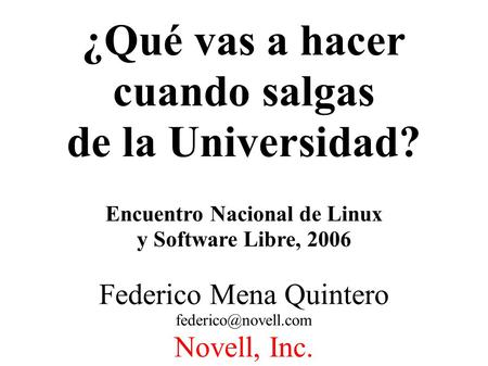 ¿Qué vas a hacer cuando salgas de la Universidad? Encuentro Nacional de Linux y Software Libre, 2006 Federico Mena Quintero Novell,