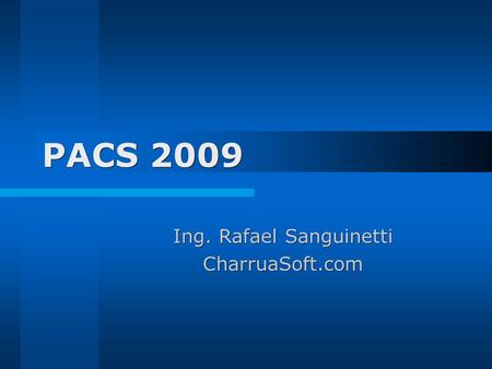 PACS 2009 Ing. Rafael Sanguinetti CharruaSoft.com.