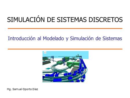Introducción al Modelado y Simulación de Sistemas Mg. Samuel Oporto Díaz SIMULACIÓN DE SISTEMAS DISCRETOS.
