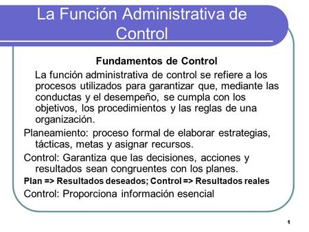 1 La Función Administrativa de Control Fundamentos de Control La función administrativa de control se refiere a los procesos utilizados para garantizar.