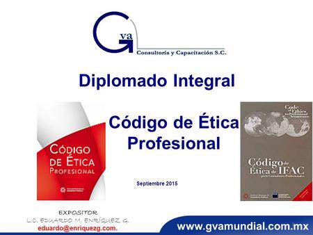 Diplomado Integral Código de Ética Profesional Septiembre 2015 EXPOSITOR L.C. EDUARDO M. ENRÍQUEZ G. 1.