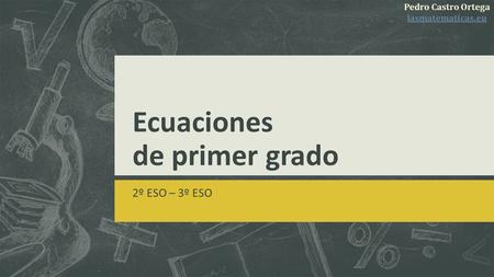 Ecuaciones de primer grado 2º ESO – 3º ESO Pedro Castro Ortega lasmatematicas.eu.