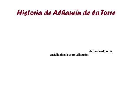 Historia de Alhaurín de la Torre Alhaurín de la Torre fue siempre un lugar privilegiado, de ensueño, para vivir. La Historia está llena de crónicas que.