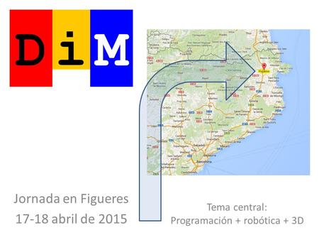 Jornada en Figueres 17-18 abril de 2015 Tema central: Programación + robótica + 3D.