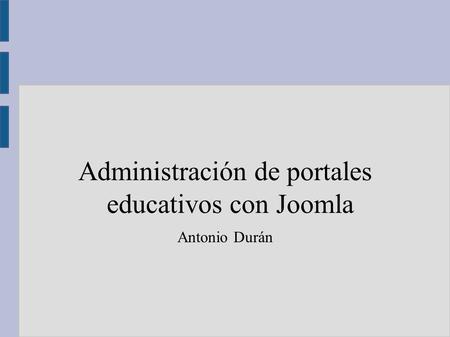 Administración de portales educativos con Joomla Antonio Durán.