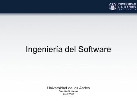 Ingeniería del Software Universidad de los Andes Demián Gutierrez Abril 2009.