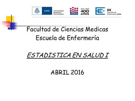 Facultad de Ciencias Medicas Escuela de Enfermería ESTADISTICA EN SALUD I ABRIL 2016.