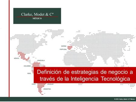 © 2016 Clarke, Modet & Cº México Definición de estrategias de negocio a través de la Inteligencia Tecnológica.