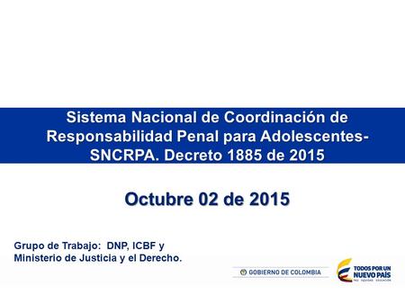Sistema Nacional de Coordinación de Responsabilidad Penal para Adolescentes- SNCRPA. Decreto 1885 de 2015 Octubre 02 de 2015 Grupo de Trabajo: DNP, ICBF.