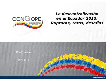 La descentralización en el Ecuador 2013: Rupturas, retos, desafíos René Larenas abril 2013.
