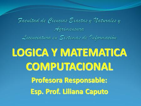 LOGICA Y MATEMATICA COMPUTACIONAL Profesora Responsable: Esp. Prof. Liliana Caputo.