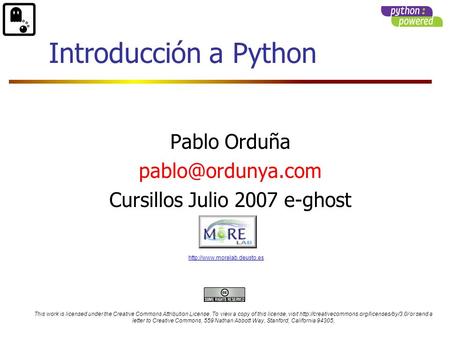 Pablo Orduña Cursillos Julio 2007 e-ghost Introducción a Python This work is licensed under the Creative Commons Attribution License.