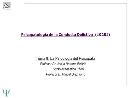 Psicopatología de la Conducta Delictiva (10281) Tema 8. La Psicología del Psicópata Profesor Dr. Jesús Herranz Bellido Curso académico 06-07 Profesor D.
